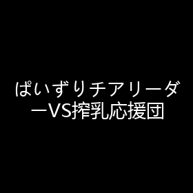 ぱいずりチアリーダーVS搾乳応援団